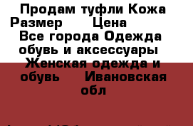 Продам туфли.Кожа.Размер 39 › Цена ­ 2 500 - Все города Одежда, обувь и аксессуары » Женская одежда и обувь   . Ивановская обл.